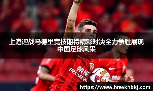 上港迎战马德里竞技期待精彩对决全力争胜展现中国足球风采